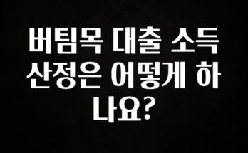 꼭 확인해야하는 이유 버팀목 대출 소득산정은 어떻게 하나요? 확인 부탁드립니다