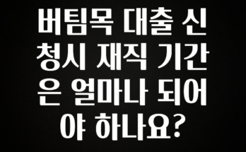 이번 달 버팀목 대출 신청시 재직 기간은 얼마나 되어야 하나요? 바로 클릭