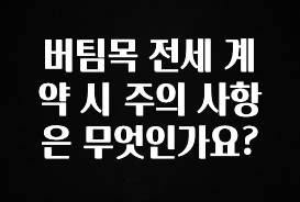 찐친이랑 확인하세요 버팀목 전세 계약 시 주의 사항은 무엇인가요? 꼭 알아두세요