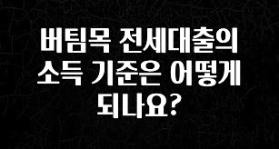 모두가 궁금했던 버팀목 전세대출의 소득 기준은 어떻게 되나요? 아쉬움이 없습니다