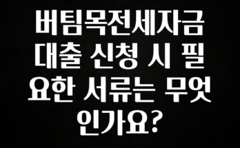 최저가로 모시는 버팀목전세자금대출 신청 시 필요한 서류는 무엇인가요? 알려드릴게요