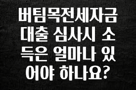 베스트 버팀목전세자금대출 심사시 소득은 얼마나 있어야 하나요? 꼭 확인해보세요