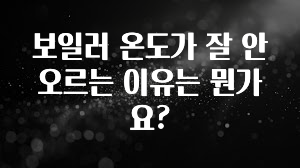 올해 베스트 보일러 온도가 잘 안오르는 이유는 뭔가요? 아주 좋은 정보입니다