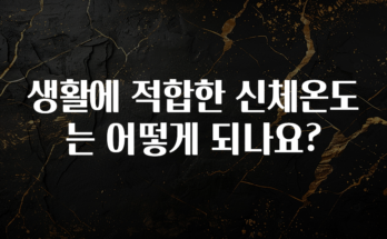 주목 생활에 적합한 신체온도는 어떻게 되나요? 좋은 정보