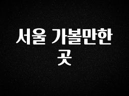 이달의 핫 서울 가볼만한곳 실간 리뷰
