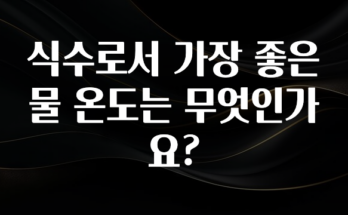 꼭 알아야하는 식수로서 가장 좋은 물 온도는 무엇인가요? 클릭해보세요