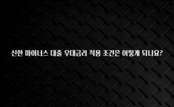 혜자소식 떳다 신한 마이너스 대출 우대금리 적용 조건은 어떻게 되나요? 30초면 확인 가능합니다