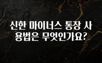 바로 확인가능한 신한 마이너스 통장 사용법은 무엇인가요? 바로 소개합니다.
