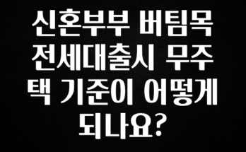 대박소식 신혼부부 버팀목 전세대출시 무주택 기준이 어떻게 되나요? 1분이면 확인가능 합니다
