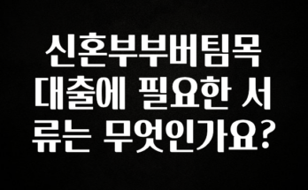 진심이 담긴 신혼부부버팀목대출에 필요한 서류는 무엇인가요? 소개합니다