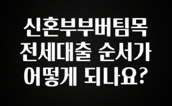 가성비 좋은 신혼부부버팀목전세대출 순서가 어떻게 되나요? 관심이 뜨겁습니다