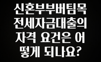 긴급소식 신혼부부버팀목전세자금대출의 자격 요건은 어떻게 되나요? 핫한 정보입니다