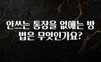 빼박 필수 안쓰는 통장을 없애는 방법은 무엇인가요? 후회하지 않습니다