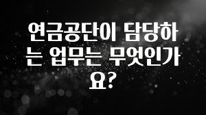 추천드려야할 소식 연금공단이 담당하는 업무는 무엇인가요? 클릭해보세요