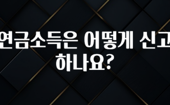 “꼭” 알려주세요 연금소득은 어떻게 신고하나요? 지금 바로 공개합니다
