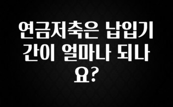 시간이 없다? 연금저축은 납입기간이 얼마나 되나요? 전해드립니다