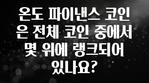 바로확인해야 할 소식 온도 파이낸스 코인은 전체 코인 중에서 몇 위에 랭크되어 있나요? 꼭 확인해보세요