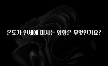 시간이 없다? 온도가 인체에 미치는 영향은 무엇인가요? 알려드립니다
