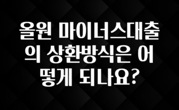 주목 올원 마이너스대출의 상환방식은 어떻게 되나요? 알려드릴게요