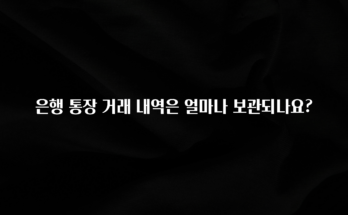 올해 베스트 은행 통장 거래 내역은 얼마나 보관되나요? 궁금하시죠?