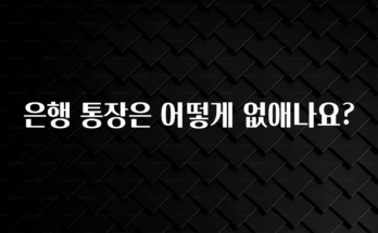 꼭 봐야하는 리스트 은행 통장은 어떻게 없애나요? 알려드릴게요