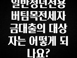 금주의 인기 일반청년전용버팀목전세자금대출의 대상자는 어떻게 되나요? 꼭 알아두세요
