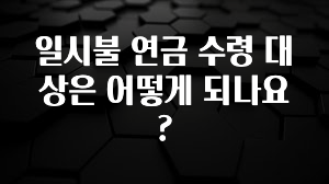 가성비 정보 일시불 연금 수령 대상은 어떻게 되나요? 확인해보세요