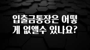 엄마아빠가 좋아하는 입출금통장은 어떻게 없앨수 있나요? 전해드립니다