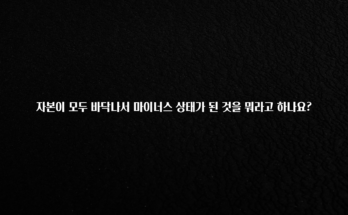 간단뉴스 자본이 모두 바닥나서 마이너스 상태가 된 것을 뭐라고 하나요? 뜨거운 관심 감사합니다