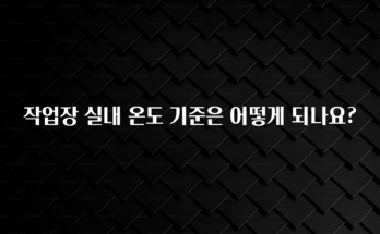주목 작업장 실내 온도 기준은 어떻게 되나요? 무조건 확인