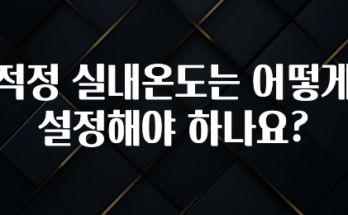 보고싶은 순간 적정 실내온도는 어떻게 설정해야 하나요? 알려드립니다