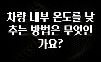 “이건” 꼭 보고 하세요 차량 내부 온도를 낮추는 방법은 무엇인가요? 잠깐 확인해보세요