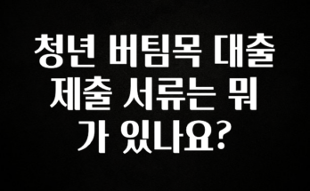 다 모아봄 청년 버팀목 대출 제출 서류는 뭐가 있나요? 확인 부탁드립니다