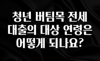 리뷰 좋은 청년 버팀목 전세 대출의 대상 연령은 어떻게 되나요? 기억하세요