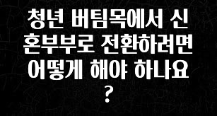 특별한 이유 청년 버팀목에서 신혼부부로 전환하려면 어떻게 해야 하나요? 전합니다