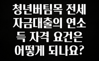 업뎃 정보 청년버팀목 전세자금대출의 연소득 자격 요건은 어떻게 되나요? 한 번에 알려드립니다