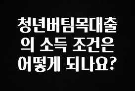사랑을 담은 선물 청년버팀목대출의 소득 조건은 어떻게 되나요? 추천드릴게요