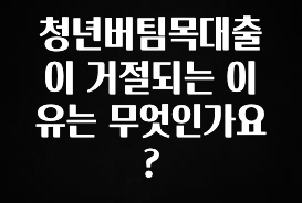 감사를 담은 청년버팀목대출이 거절되는 이유는 무엇인가요? 알짜배기만 골라가세요