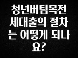 바로 확인가능한 청년버팀목전세대출의 절차는 어떻게 되나요? 확인 부탁드립니다