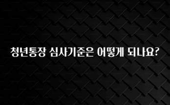 품절이 임박한 청년통장 심사기준은 어떻게 되나요? 추천드릴게요
