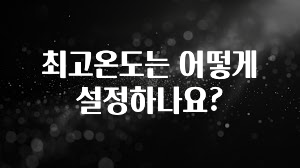 이거 아직도 몰라? 최고온도는 어떻게 설정하나요? 알려드립니다
