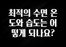 품절이 임박한 최적의 수면 온도와 습도는 어떻게 되나요? 아쉬움이 없습니다