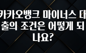 NEW 떳음 카카오뱅크 마이너스 대출의 조건은 어떻게 되나요? 잠깐 확인해보세요
