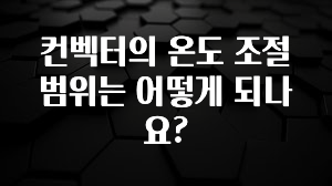 특별한 이유 컨벡터의 온도 조절 범위는 어떻게 되나요? 확인해보세요