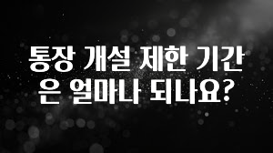 최저가로 모시는 통장 개설 제한 기간은 얼마나 되나요? 실시간 리뷰입니다