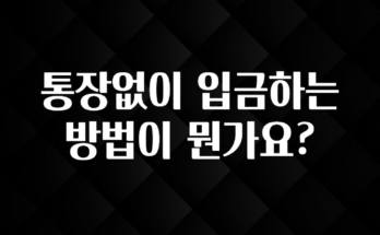 싹 다알려줌 통장없이 입금하는 방법이 뭔가요? 좋은 정보