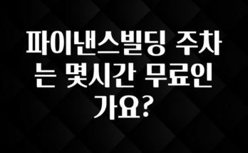 찐친이랑 확인하세요 파이낸스빌딩 주차는 몇시간 무료인가요? 알짜배기만 골라가세요
