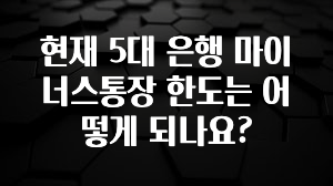 MZ세대 “주목” 현재 5대 은행 마이너스통장 한도는 어떻게 되나요? 알짜배기만 골라가세요
