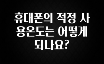 별다섯개 휴대폰의 적정 사용온도는 어떻게 되나요? 요약본만 확인해보세요