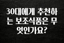 지금 바로 공개 30대에게 추천하는 보조식품은 무엇인가요? 30초면 확인 가능합니다